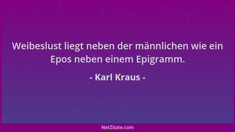 Karl Kraus - Weibeslust liegt neben der männlichen wie ein Epos neben einem Epigramm....
