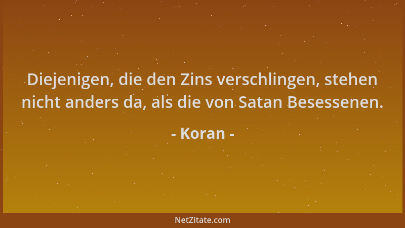 Koran - Diejenigen, die den Zins verschlingen, stehen nicht anders da, als die von Satan Besessenen....