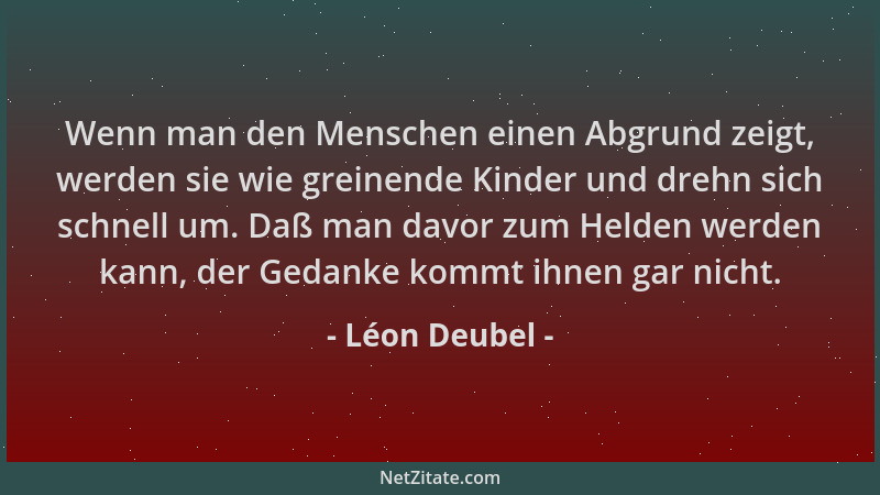 Léon Deubel - Wenn man den Menschen einen Abgrund zeigt, werden sie wie greinende Kinder und drehn sich schnell um. Daß man...
