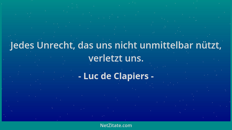 Luc de Clapiers - Jedes Unrecht, das uns nicht unmittelbar nützt, verletzt uns....