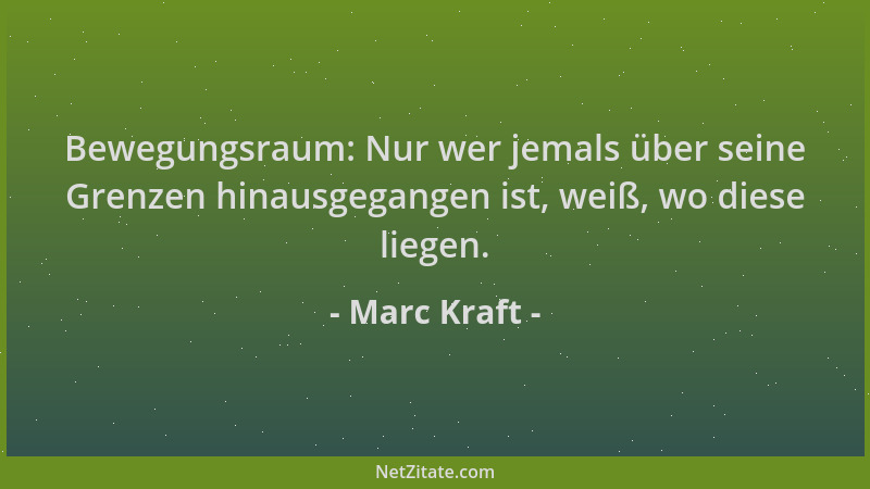 Marc Kraft - Bewegungsraum: Nur wer jemals über seine Grenzen hinausgegangen ist, weiß, wo diese liegen....