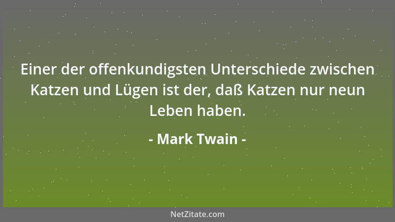 Mark Twain - Einer der offenkundigsten Unterschiede zwischen Katzen und Lügen ist der, daß Katzen nur neun Leben haben....