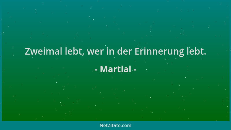 Martial - Zweimal lebt, wer in der Erinnerung lebt....