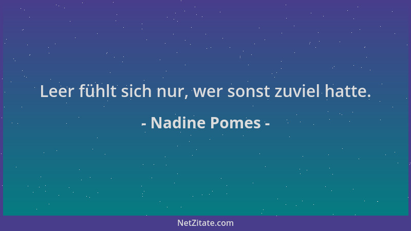 Nadine Pomes - Leer fühlt sich nur, wer sonst zuviel hatte....