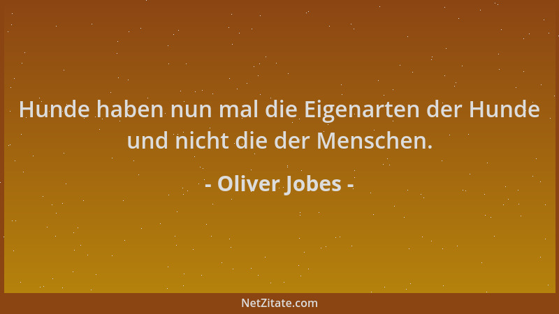 Oliver Jobes - Hunde haben nun mal die Eigenarten der Hunde und nicht die der Menschen....