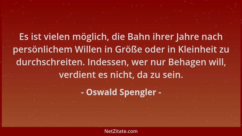Oswald Spengler - Es ist vielen möglich, die Bahn ihrer Jahre nach persönlichem Willen in Größe oder in Kleinheit zu durchs...