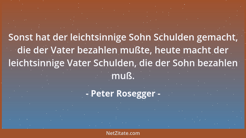 Peter Rosegger - Sonst hat der leichtsinnige Sohn Schulden gemacht, die der Vater bezahlen mußte, heute macht der leichtsin...
