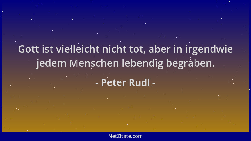 Peter Rudl - Gott ist vielleicht nicht tot, aber in irgendwie jedem Menschen lebendig begraben....