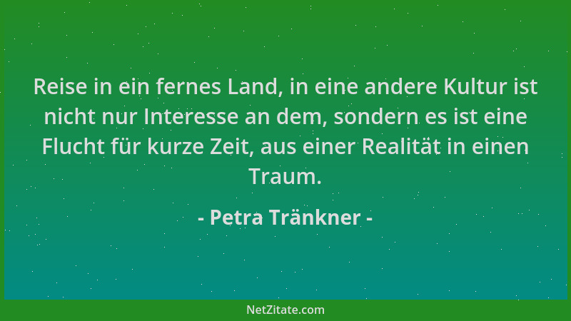 Petra Tränkner - Reise in ein fernes Land, in eine andere Kultur ist nicht nur Interesse an dem, sondern es ist eine Flucht...