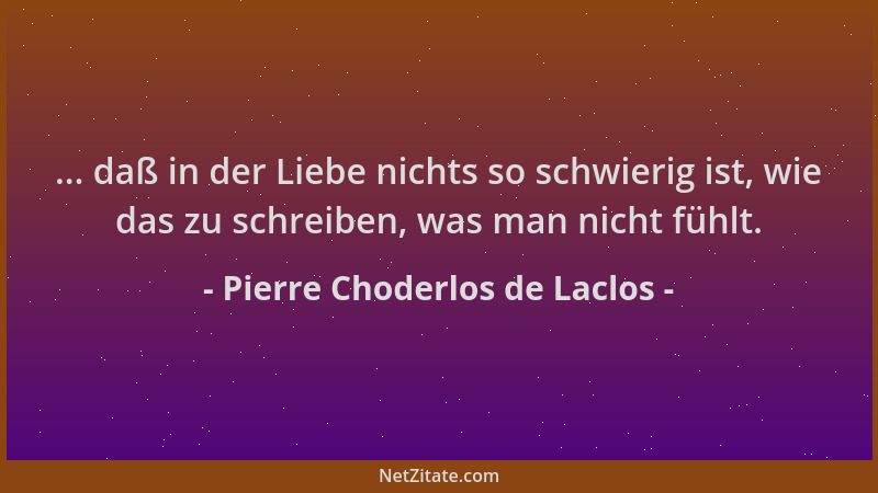 Pierre Choderlos de Laclos - ... daß in der Liebe nichts so schwierig ist, wie das zu schreiben, was man nicht fühlt....