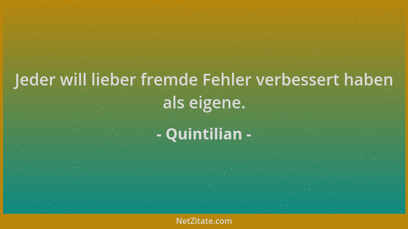 Quintilian - Jeder will lieber fremde Fehler verbessert haben als eigene....
