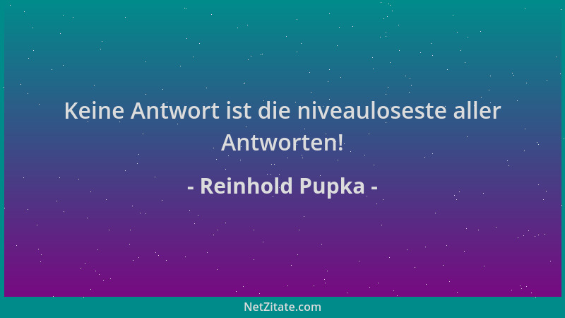 Reinhold Pupka - Keine Antwort ist die niveauloseste aller Antworten!...