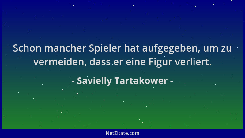 Savielly Tartakower - Schon mancher Spieler hat aufgegeben, um zu vermeiden, dass er eine Figur verliert....