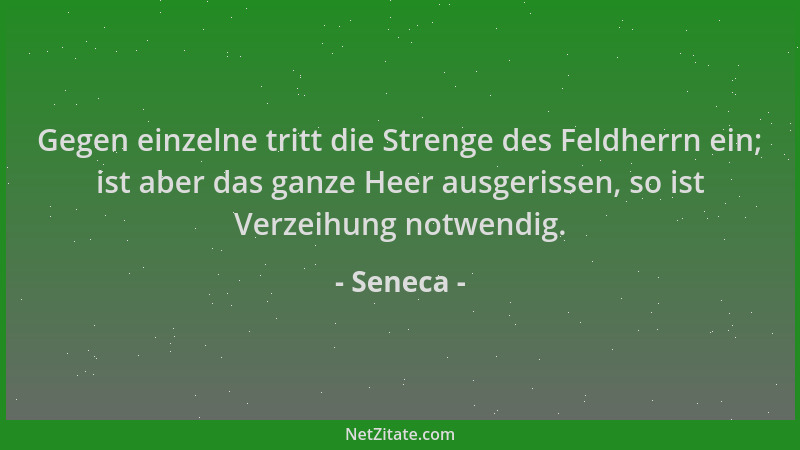 Seneca - Gegen einzelne tritt die Strenge des Feldherrn ein; ist aber das ganze Heer ausgerissen, so ist Verzeihung notwend...