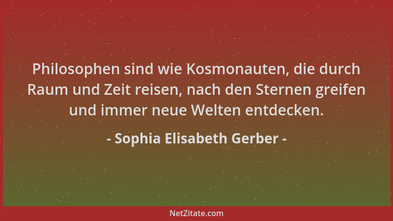 Sophia Elisabeth Gerber - Philosophen sind wie Kosmonauten, die durch Raum und Zeit reisen, nach den Sternen greifen und im...