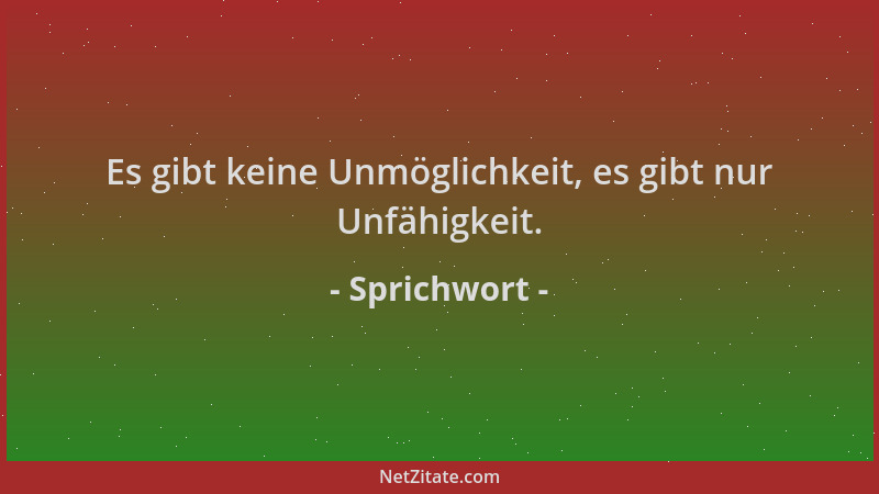 Sprichwort - Es gibt keine Unmöglichkeit, es gibt nur Unfähigkeit....