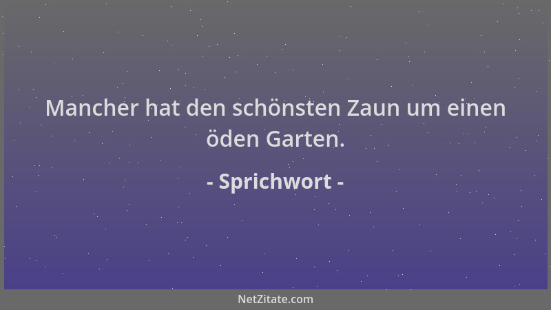 Sprichwort - Mancher hat den schönsten Zaun um einen öden Garten....