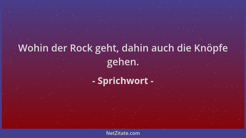 Sprichwort - Wohin der Rock geht, dahin auch die Knöpfe gehen....