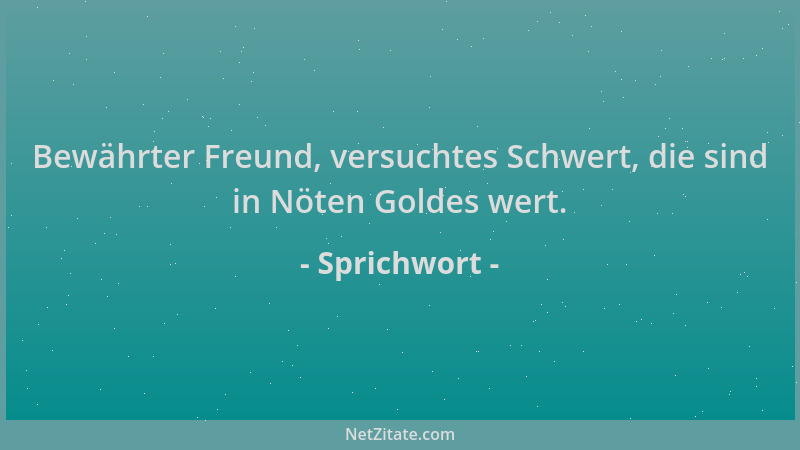 Sprichwort - Bewährter Freund, versuchtes Schwert, die sind in Nöten Goldes wert....