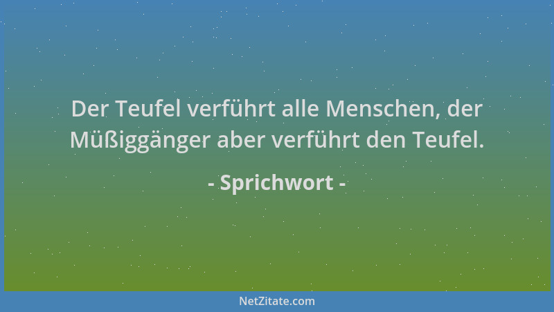 Sprichwort - Der Teufel verführt alle Menschen, der Müßiggänger aber verführt den Teufel....