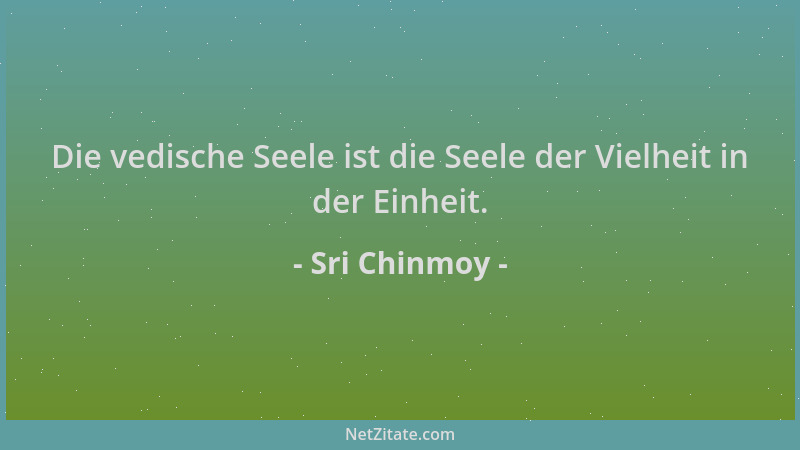 Sri Chinmoy - Die vedische Seele ist die Seele der Vielheit in der Einheit....