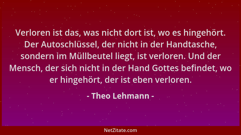 Theo Lehmann - Verloren ist das, was nicht dort ist, wo es hingehört. Der Autoschlüssel, der nicht in der Handtasche, sonde...