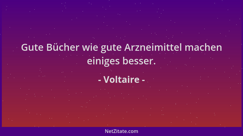 Voltaire - Gute Bücher wie gute Arzneimittel machen einiges besser....