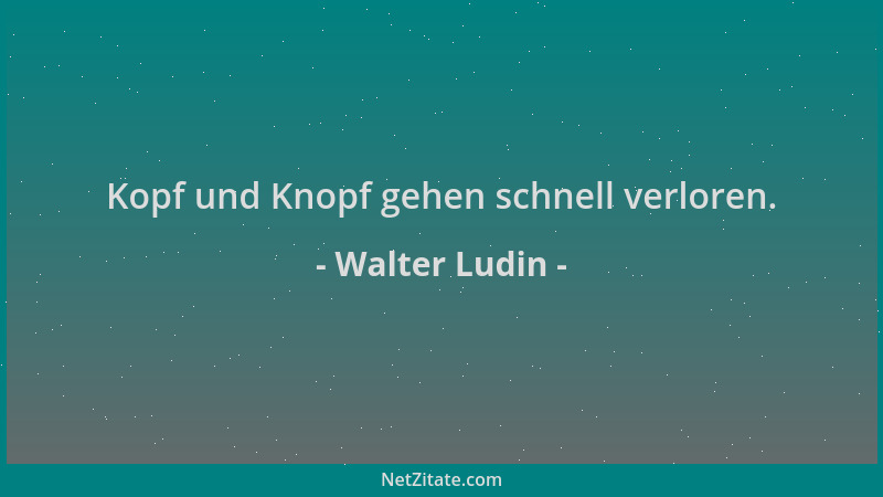 Walter Ludin - Kopf und Knopf gehen schnell verloren....
