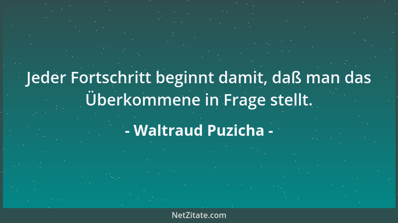 Waltraud Puzicha - Jeder Fortschritt beginnt damit, daß man das Überkommene in Frage stellt....