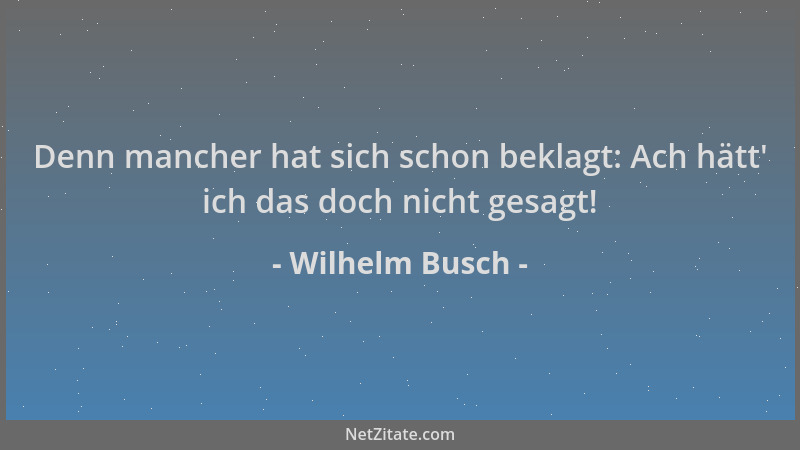Wilhelm Busch - Denn mancher hat sich schon beklagt: Ach hätt ' ich das doch nicht gesagt!...