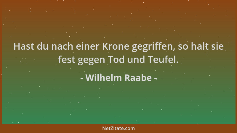 Wilhelm Raabe - Hast du nach einer Krone gegriffen, so halt sie fest gegen Tod und Teufel....