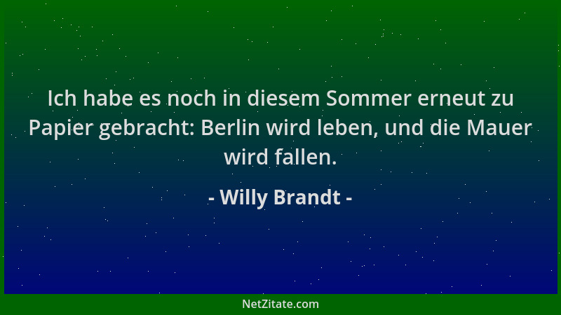Willy Brandt - Ich habe es noch in diesem Sommer erneut zu Papier gebracht: Berlin wird leben, und die Mauer wird fallen....