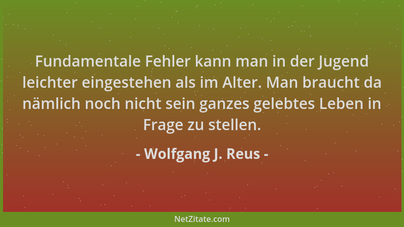 Wolfgang J. Reus - Fundamentale Fehler kann man in der Jugend leichter eingestehen als im Alter. Man braucht da nämlich noc...