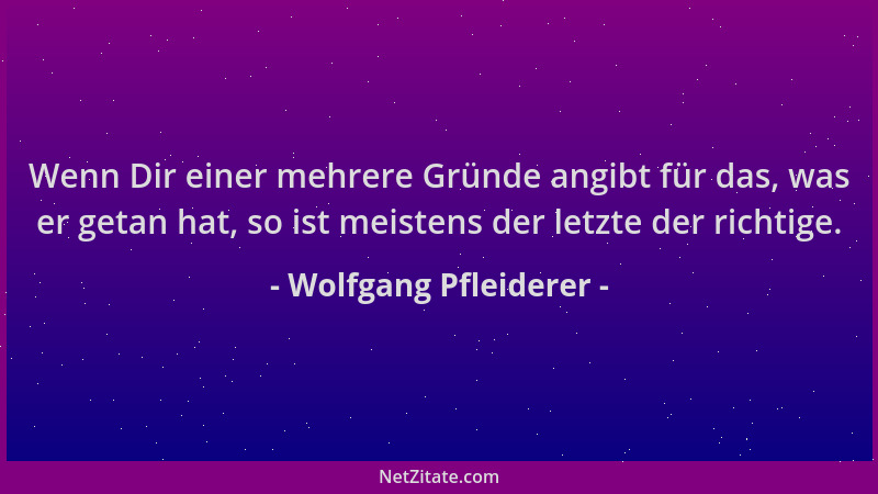 Wolfgang Pfleiderer - Wenn Dir einer mehrere Gründe angibt für das, was er getan hat, so ist meistens der letzte der richti...