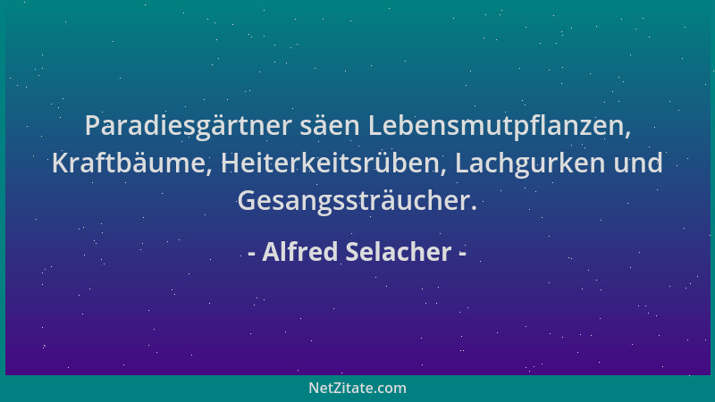 Alfred Selacher - Paradiesgärtner säen Lebensmutpflanzen, Kraftbäume, Heiterkeitsrüben, Lachgurken und Gesangssträucher....