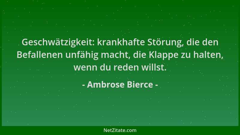 Ambrose Bierce - Geschwätzigkeit: krankhafte Störung, die den Befallenen unfähig macht, die Klappe zu halten, wenn du reden...