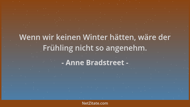 Anne Bradstreet - Wenn wir keinen Winter hätten, wäre der Frühling nicht so angenehm....