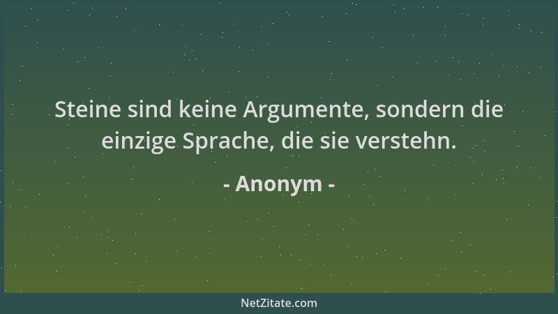 Anonym - Steine sind keine Argumente, sondern die einzige Sprache, die sie verstehn....