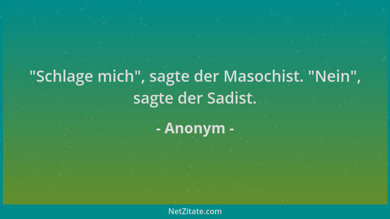 Anonym -  "Schlage mich ", sagte der Masochist.  "Nein ", sagte der Sadist....