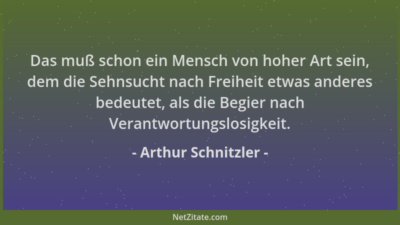 Arthur Schnitzler - Das muß schon ein Mensch von hoher Art sein, dem die Sehnsucht nach Freiheit etwas anderes bedeutet, al...