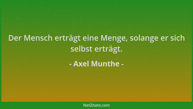 Axel Munthe - Der Mensch erträgt eine Menge, solange er sich selbst erträgt....