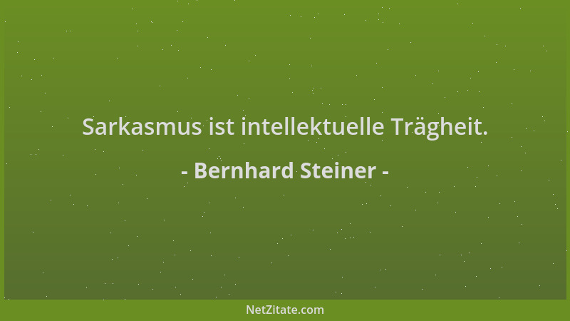 Bernhard Steiner - Sarkasmus ist intellektuelle Trägheit....