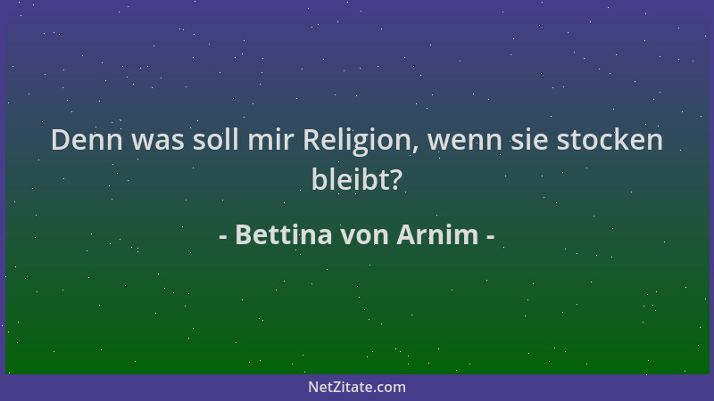 Bettina von Arnim - Denn was soll mir Religion, wenn sie stocken bleibt?...