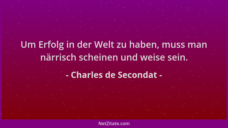 Charles de Secondat - Um Erfolg in der Welt zu haben, muss man närrisch scheinen und weise sein....