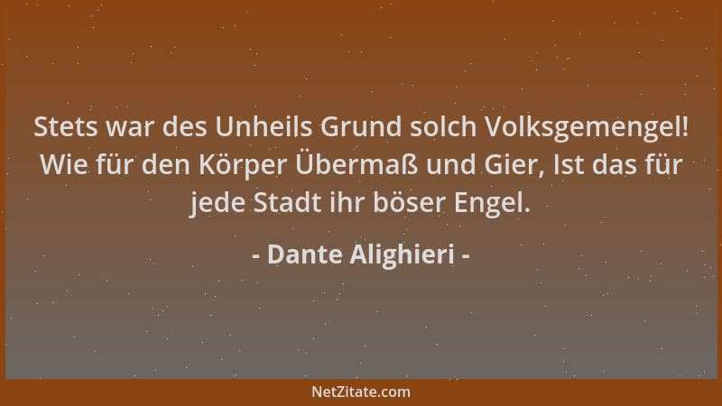 Dante Alighieri - Stets war des Unheils Grund solch Volksgemengel! Wie für den Körper Übermaß und Gier, Ist das für jede St...