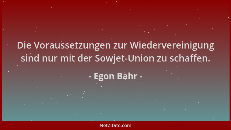 Egon Bahr - Die Voraussetzungen zur Wiedervereinigung sind nur mit der Sowjet-Union zu schaffen....