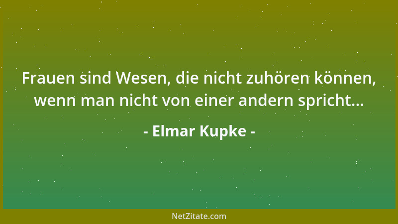 Elmar Kupke - Frauen sind Wesen, die nicht zuhören können, wenn man nicht von einer andern spricht......