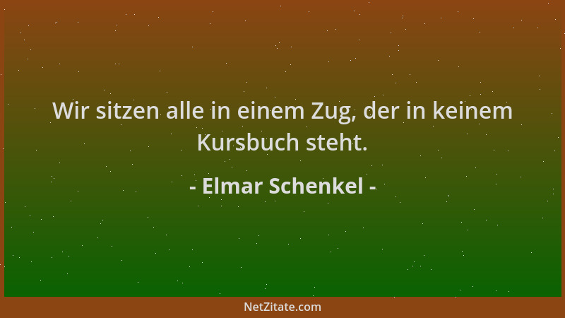 Elmar Schenkel - Wir sitzen alle in einem Zug, der in keinem Kursbuch steht....
