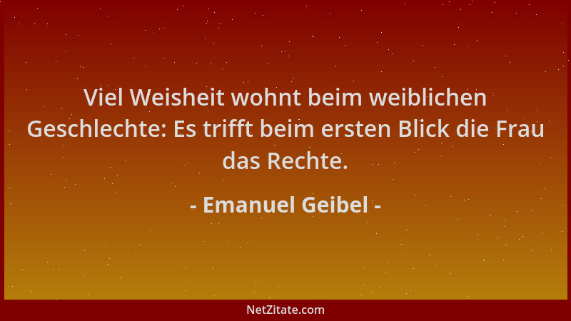 Emanuel Geibel - Viel Weisheit wohnt beim weiblichen Geschlechte: Es trifft beim ersten Blick die Frau das Rechte....