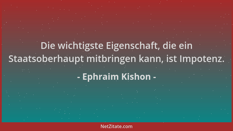 Ephraim Kishon - Die wichtigste Eigenschaft, die ein Staatsoberhaupt mitbringen kann, ist Impotenz....